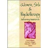 Women, Girls, and Psychotherapy : Reframing Resistance by Gilligan, Carol; Rogers, Annie G.; Tolman, Deborah L., 9781560241966
