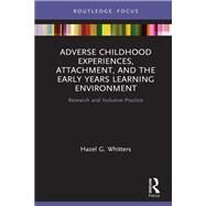 Adverse Childhood Experiences, Attachment, and the Early Years Learning Environment by Whitters, Hazel G., 9780367901967