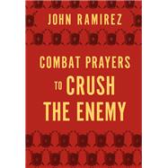Combat Prayers to Crush the Enemy by Ramirez, John, 9780800761967