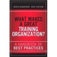 What Makes a Great Training Organization? A Handbook of Best Practices by Harward, Doug; Taylor, Ken; Hall, Russ, 9780133491968
