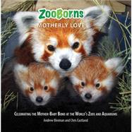 ZooBorns Motherly Love Celebrating the Mother-Baby Bond at the World's Zoos and Aquariums by Bleiman, Andrew; Eastland, Chris, 9781476791968