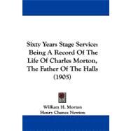 Sixty Years Stage Service : Being A Record of the Life of Charles Morton, the Father of the Halls (1905) by Morton, William H.; Newton, Henry Chance, 9781104431969