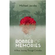 The Robber of Memories A River Journey Through Colombia by Jacobs, Michael, 9781619021969