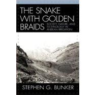 The Snake with Golden Braids Society, Nature, and Technology in Andean Irrigation by Bunker, Stephen G., 9780739111970
