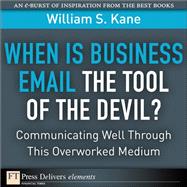When Is Business Email the Tool of the Devil: Communicating Well Through This Overlooked Medium by Kane, William S., 9780132371971
