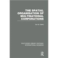 The Spatial Organisation of Multinational Corporations (RLE International Business) by Clarke; Ian M., 9780415751971