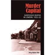 Murder capital Suspicious deaths in London, 1933-53 by Bell, Amy Helen, 9780719091971