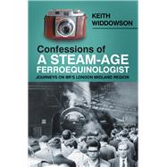 Confessions of A Steam-Age Ferroequinologist Journeys on BRs London Midland Region by Widdowson, Keith, 9780750991971
