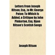 Letters from Joseph Ritson, Esq., to Mr. George Paton: To Which Is Added, a Critique by John Pinkerton, Esq. upon Ritson's Scotish Songs by Ritson, Joseph; Pinkerton, John, 9781154501971