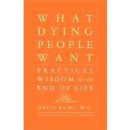 What Dying People Want Practical Wisdom For The End Of Life by Kuhl, David, 9781586481971