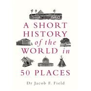 A Short History of the World in 50 Places by Field, Jacob F., 9781789291971