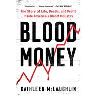 Blood Money The Story of Life, Death, and Profit Inside America's Blood Industry by McLaughlin, Kathleen, 9781982171971