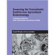 Governing the Transatlantic Conflict over Agricultural Biotechnology: Contending Coalitions, Trade Liberalisation and Standard Setting by Levidow; Les, 9781138991972