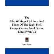 The Life, Writings, Opinions And Times Of The Right Hon. George Gordon Noel Byron, Lord Byron by Byron, Lord George Gordon, 9781432541972
