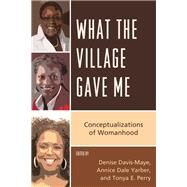 What the Village Gave Me Conceptualizations of Womanhood by Davis-Maye, Denise; Dale Yarber, Annice; Perry, Tonya E., 9780761861973