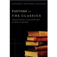 Pastors in the Classics : Timeless Lessons on Life and Ministry from World Literature by Ryken, Leland; Ryken, Philip Graham; Wilson, Todd A., 9780801071973