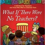 What If There Were No Teachers? A Gift Book for Teachers and Those Who Wish to Celebrate Them by Loveless, Caron Chandler, 9781416551973