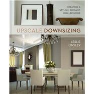 Upscale Downsizing Creating a Stylish, Elegant, Smaller Home by Linsley, Leslie, 9781454921974