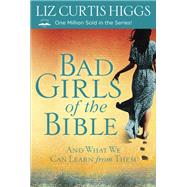 Bad Girls of the Bible And What We Can Learn from Them by HIGGS, LIZ CURTIS, 9780307731975