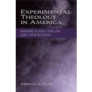 Experimental Theology in America : Madame Guyon, Fnelon, and Their Readers by Ward, Patricia A., 9781602581975