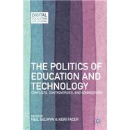 The Politics of Education and Technology Conflicts, Controversies, and Connections by Selwyn, Neil; Facer, Keri, 9781137031976
