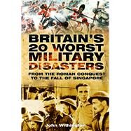 Britain's 20 Worst Military From the Roman Conquest to the Fall of Singapore by Withington, John, 9780752461977