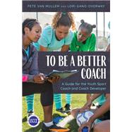 To Be a Better Coach A Guide for the Youth Sport Coach and Coach Developer by Van Mullem, Pete; Gano-Overway, Lori, 9781538141977