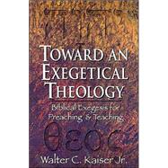 Toward an Exegetical Theology : Biblical Exegesis for Preaching and Teaching by Kaiser, Walter C., Jr., 9780801021978