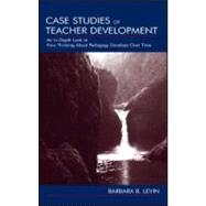 Case Studies of Teacher Development : An In-Depth Look at How Thinking about Pedagogy Develops over Time by Levin, Barbara B., 9780805841978