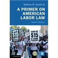 A Primer on American Labor Law by Gould, William B., IV, 9781108471978