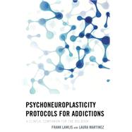 Psychoneuroplasticity Protocols for Addictions A Clinical Companion for The Big Book by Lawlis, Frank; Martinez, Laura, 9781442241978