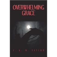 Overwhelming Grace by Taylor, J. K. M., 9781543461978