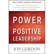 The Power of Positive Leadership How and Why Positive Leaders Transform Teams and Organizations and Change the World by Gordon, Jon, 9781119351979