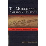 The Mythology of American Politics: A Critical Response to Fundamental Questions by Bookman, John T., 9781597971980