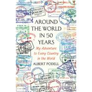 Around the World in 50 Years My Adventure to Every Country on Earth by Podell, Albert, 9781250051981