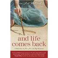 And Life Comes Back A Wife's Story of Love, Loss, and Hope Reclaimed by LOTT WILLIFORD, TRICIA, 9780307731982