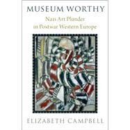 Museum Worthy Nazi Art Plunder in Postwar Western Europe by Campbell, Elizabeth, 9780190051983