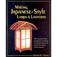 Making Japanese-Style Lamps and Lanterns 18 Woodworking Projects including Complete Plans and Step-by-Step Instructions by Turner, Edward R., 9780881791983