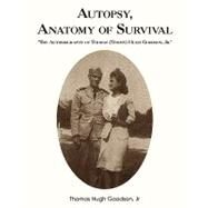 Autopsy, Anatomy of Survival: The Autobiography of Thomas (Tommy) Hugh Goodson, Jr. by Goodson, Thomas Hugh, Jr., 9781440111983