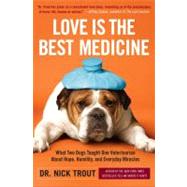 Love Is the Best Medicine What Two Dogs Taught One Veterinarian about Hope, Humility, and Everyday Miracles by Trout, Nick, 9780767931984