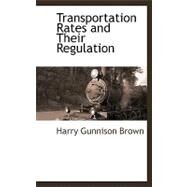 Transportation Rates and Their Regulation by Brown, Harry Gunnison, 9781110811984