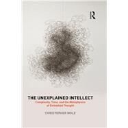 The Unexplained Intellect: Complexity, Time, and the Metaphysics of Embodied Thought by Mole; Christopher, 9781138181984