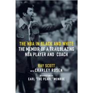 The NBA in Black and White The Memoir of a Trailblazing NBA Player and Coach by Scott, Ray; Rosen, Charley; Monroe, Earl 