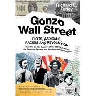 Gonzo Wall Street RIOTS,RADICALS,RACISM AND REVOLUTION: How the Go-Go Bankers of the 1960s Crashed the Financial System and Bamboozled Washington by Farley, Richard E., 9781682451984
