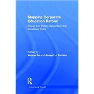 Mapping Corporate Education Reform: Power and Policy Networks in the Neoliberal State by Au; Wayne, 9781138791985