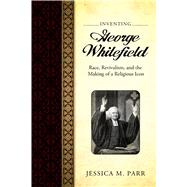 Inventing George Whitefield by Parr, Jessica M., 9781628461985