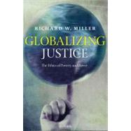 Globalizing Justice The Ethics of Poverty and Power by Miller, Richard W., 9780199581986