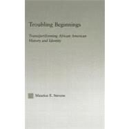 Troubling Beginnings: Trans(per)forming African-american History and Identity by Stevens, Maurice E., 9780203501986