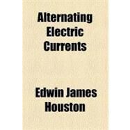 Alternating Electric Currents by Houston, Edwin James; Kennelly, Arthur Edwin, 9780217771986