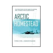 Arctic Homestead : The True Story of One Family's Survival and Courage in the Alaskan Wilds by Sasser, Charles W.; Cobb, Norma, 9780312261986
